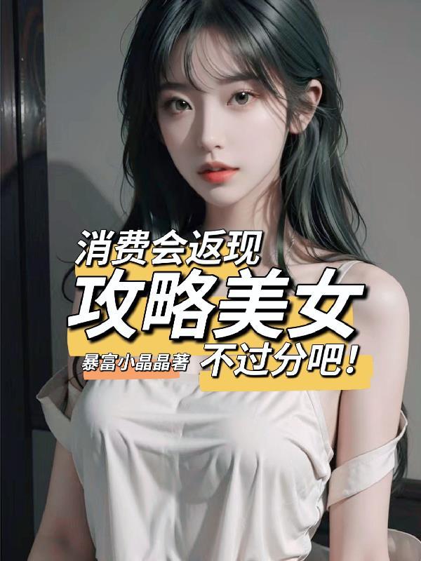 消费会返现攻略美女不过分吧无删减