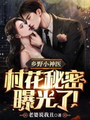 乡野小神医村花秘密曝光了! 第818章二百三十四章