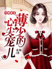 闪婚蜜爱薄少的心尖宠儿沐颜